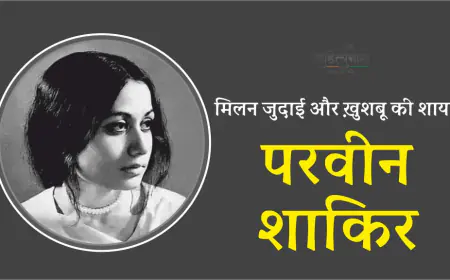 Parveen Shakir in Hindi  : मिलन जुदाई और ख़ुशबू की शायरा परवीन शाकिर