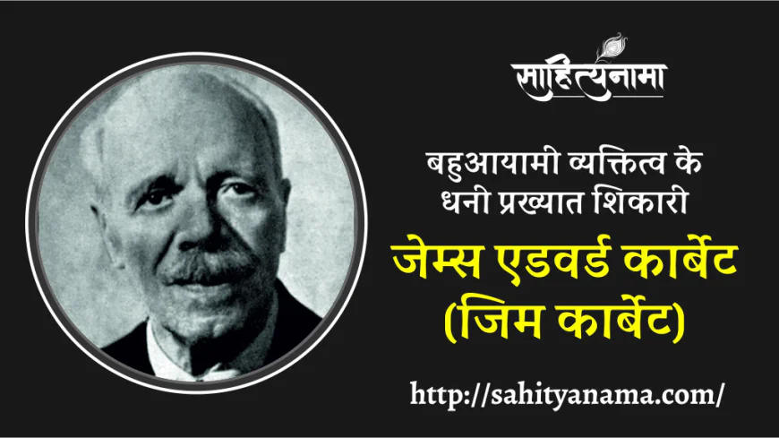बहुआयामी व्यक्तित्व के धनी प्रख्यात शिकारी जेम्स एडवर्ड कार्बेट (जिम कार्बेट)
