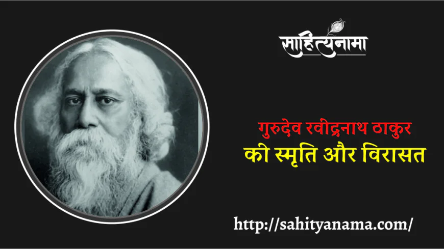 गुरुदेव रवींद्रनाथ ठाकुर की स्मृति और विरासत
