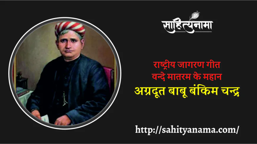 राष्ट्रीय जागरण गीत वन्दे मातरम के महान  अग्रदूत बाबू बंकिम चन्द्र