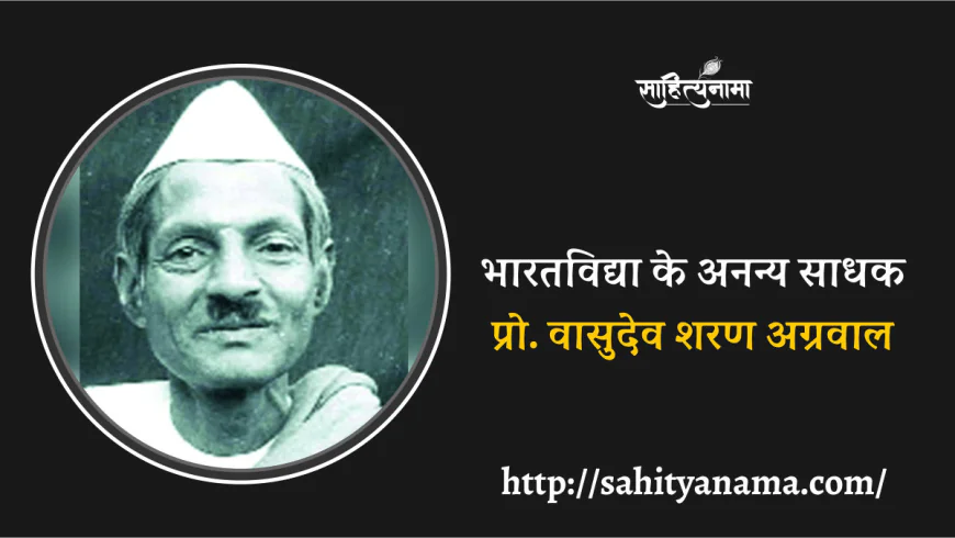 भारतविद्या के अनन्य साधक प्रो. वासुदेव शरण अग्रवाल