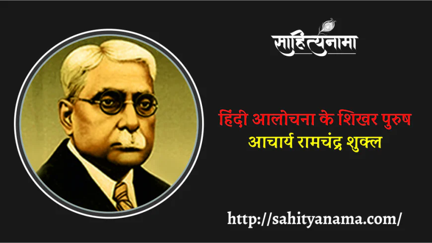 हिंदी आलोचना के शिखर पुरुष आचार्य रामचंद्र शुक्ल