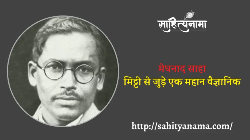 मेघनाद साहा मिट्टी से जुड़े एक महान वैज्ञानिक
