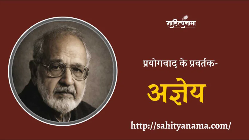 प्रयोगवाद के प्रवर्तक- अज्ञेय