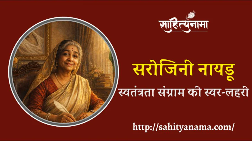 सरोजिनी नायडू : स्वतंत्रता संग्राम की स्वर-लहरी